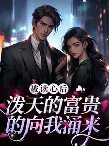 被读心后，泼天的富贵的向我涌来小说无弹窗阅读的网站推荐