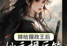 《嫁给摄政王后，她手握兵符颠覆朝纲》小说大结局免费试读  林若幽萧晟小说-贝壳文学