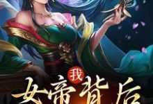 已完结小说《我，女帝背后的男人》章节免费阅读-贝壳文学