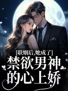 联姻后，她成了禁欲男神的心上娇小说，联姻后，她成了禁欲男神的心上娇章节在线阅读