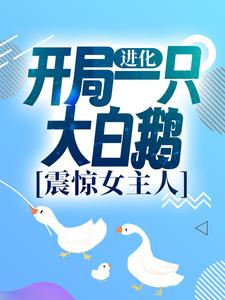 进化：开局一只大白鹅，震惊女主人这本小说在哪里可以看？哪里有免费试读章节？