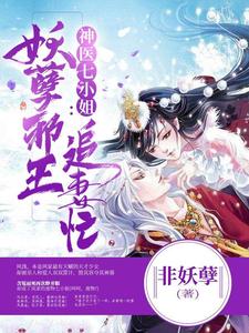 君凤浅紫渊是哪本书的主角？神医七小姐：妖孽邪王追妻忙免费读