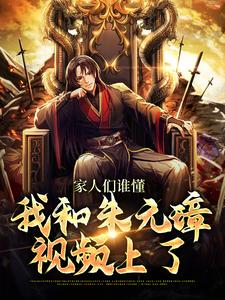 家人们谁懂，我和朱元璋视频上了这本小说完结了吗？免费查看最新章节