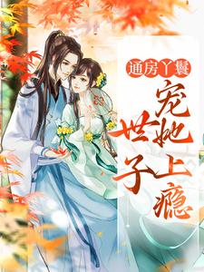 通房丫鬟，世子宠她上瘾这本小说在哪里可以看？哪里有免费试读章节？