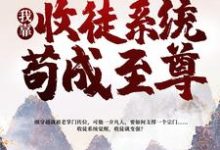 在线寻找一介凡胎，我靠收徒系统苟成至尊小说的无删减版本-贝壳文学