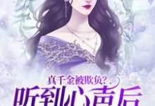 小说《真千金被欺负？听到心声后全家出战》章节免费阅读-贝壳文学