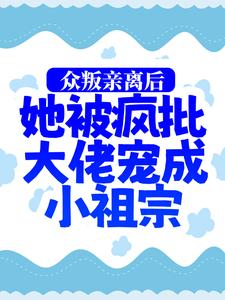 已完结小说《众叛亲离后，她被疯批大佬宠成小祖宗》在线章节阅读