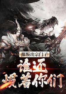 哪里能找到都叛出宗门了，谁还惯着你们小说的全部章节？