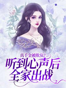 真千金被欺负？听到心声后全家出战小说阅读，真千金被欺负？听到心声后全家出战完结版