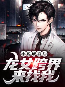 小说成真后，龙女跨界来找我张轩，小说成真后，龙女跨界来找我在线无弹窗阅读