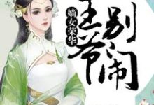 免费在线阅读嫡女荣华：王爷，别闹小说的正规网站有哪些？-贝壳文学