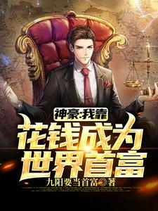 神豪：我靠花钱成为世界首富小说最新更新在哪里？免费在线看