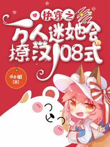 已完结小说《快穿之万人迷她会撩汉108式》最新章节