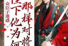 完结版《众臣子迷惑，陛下他为何那样对将军》免费阅读-贝壳文学