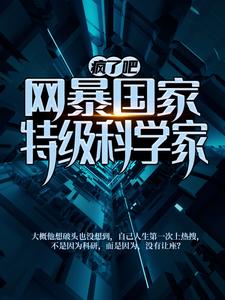 已完结小说《疯了吧！网暴国家特级科学家？》章节在线阅读
