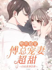绝世婚宠：傅总宠妻超甜章节免费在线阅读，景清欢傅亦寒完结版