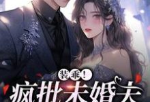装乖！疯批未婚夫会撒娇这本小说完结了吗？免费查看最新章节-贝壳文学