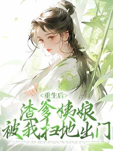《重生后，渣爹姨娘被我扫地出门》小说章节在线试读，《重生后，渣爹姨娘被我扫地出门》最新章节目录