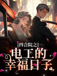 四合院之电工的幸福日子小说全文哪里可以免费看？