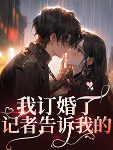 我订婚了，记者告诉我的小说全文哪里可以免费看？