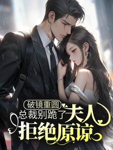 破镜重圆：总裁别跪了，夫人拒绝原谅乔予薄寒时，破镜重圆：总裁别跪了，夫人拒绝原谅在线无弹窗阅读