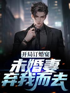 免费看开局订婚宴，未婚妻弃我而去小说的网站有哪些？