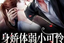 身娇体弱小可怜爆改女煞神小说全文哪里可以免费看？-贝壳文学