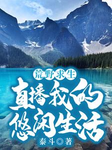 已完结小说《荒野求生：直播我的悠闲生活》章节免费阅读
