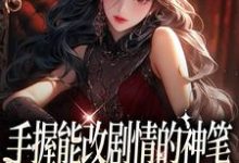 手握能改剧情的神笔，我爽翻了时嫣，手握能改剧情的神笔，我爽翻了章节在线阅读-贝壳文学