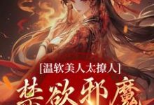 在线寻找温软美人太撩人，禁欲邪魔把持不住小说的无删减版本-贝壳文学