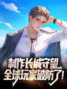 制作长城守望，全球玩家破防了！免费阅读，制作长城守望，全球玩家破防了！章节目录