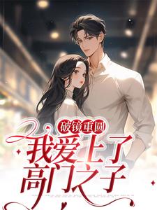 破镜重圆：我爱上了高门之子小说，破镜重圆：我爱上了高门之子宋轻臣黎嫚