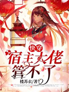 想读氾殷楚司越的故事，哪里可以免费找到快穿：宿主大佬管不了？