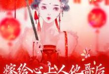 嫁给心上人他哥后，我开启修罗场小说的最新章节在哪里更新？免费追踪阅读-贝壳文学