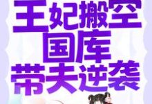 刚结婚就被流放,王妃搬空国库带夫逆袭小说的最新章节在哪里更新?免费追踪阅读-贝壳文学