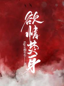 欲情焚身小说阅读，欲情焚身完结版