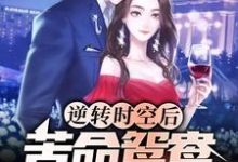 逆转时空后，苦命鸳鸯终成眷属最新章节，逆转时空后，苦命鸳鸯终成眷属章节在线阅读-贝壳文学