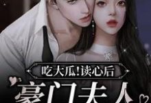 完结版《吃大瓜！读心后豪门夫人又爆料了》章节阅读-贝壳文学