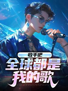 收手吧，全球都是我的歌小说的所有章节都能在哪里免费读到？