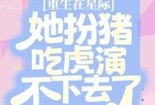 免费在线阅读重生在星际,她扮猪吃虎演不下去了小说的正规网站有哪些?-贝壳文学