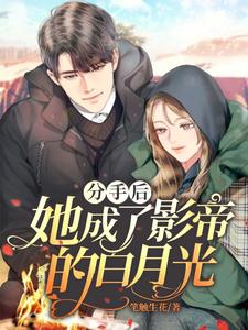 已完结小说《分手后她成了影帝的白月光》章节在线阅读