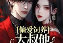 偏爱饲养，大叔他家规超多这本小说怎么样？免费在线阅读试试-贝壳文学