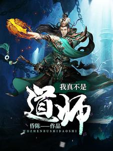 免费阅读陈道师秦川为主角的小说，我真不是道师在线看