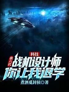 已完结小说《科技：我六代战机设计师，你让我退学？》最新章节