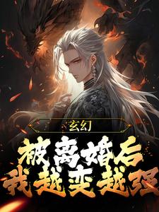 玄幻：被离婚后，我越变越强小说，玄幻：被离婚后，我越变越强免费阅读