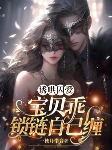 诱哄囚爱：宝贝乖，锁链自己缠小说，诱哄囚爱：宝贝乖，锁链自己缠免费阅读