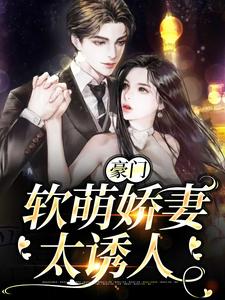 完结版《豪门：软萌娇妻太诱人》免费阅读