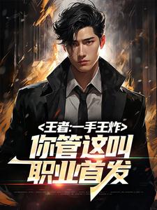王者：一手王炸，你管这叫职业首发小说全文哪里可以免费看？