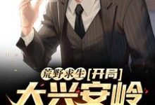 完结版《荒野求生：开局大兴安岭无人区》在线免费阅读-贝壳文学