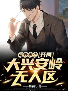 完结版《荒野求生：开局大兴安岭无人区》在线免费阅读
